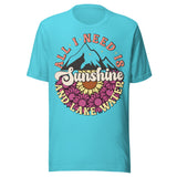 All I Need Is Sunshine And Lake Water - Unisex T-Shirt - Turquoise Blue