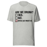 Are We Drunk? Yes. No. B*tch We Might Be - Unisex T-Shirt - Athletic Heather Gray