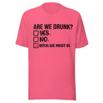 Are We Drunk? Yes. No. B*tch We Might Be - Unisex T-Shirt - Charity Pink