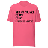 Are We Drunk? Yes. No. B*tch We Might Be - Unisex T-Shirt - Charity Pink