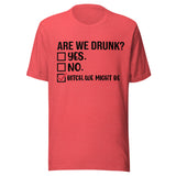 Are We Drunk? Yes. No. B*tch We Might Be - Unisex T-Shirt - Heather Red