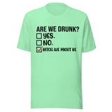 Are We Drunk? Yes. No. B*tch We Might Be - Unisex T-Shirt - Mint Green