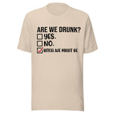 Are We Drunk? Yes. No. B*tch We Might Be - Unisex T-Shirt - Soft Cream