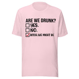 Are We Drunk? Yes. No. B*tch We Might Be - Unisex T-Shirt - Soft Pink 