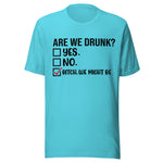 Are We Drunk? Yes. No. B*tch We Might Be - Unisex T-Shirt - Turquoise Blue