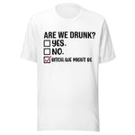 Are We Drunk? Yes. No. B*tch We Might Be - Unisex T-Shirt - White