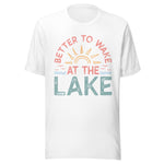 Better To Wake At The Lake - Unisex T-Shirt - White