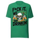 F*ck It We Day Drinkin' - Unisex T-Shirt - Kelly Green