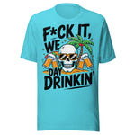F*ck It We Day Drinkin' - Unisex T-Shirt - Turquoise Blue