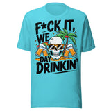 F*ck It We Day Drinkin' - Unisex T-Shirt - Turquoise Blue