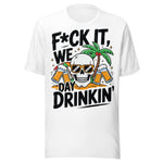 F*ck It We Day Drinkin' - Unisex T-Shirt - White