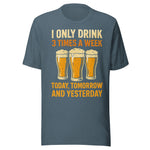I Only Drink 3 Times A Week Today Tomorrow And Yesterday - Unisex T-Shirt - Heather Slate Blue