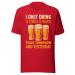 I Only Drink 3 Times A Week Today Tomorrow And Yesterday - Unisex T-Shirt - Red