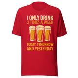 I Only Drink 3 Times A Week Today Tomorrow And Yesterday - Unisex T-Shirt - Red