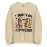 I Squirt On Juicy Wieners - Unisex Sweatshirt - Sand