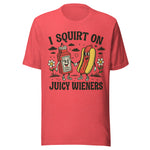 I Squirt On Juicy Wieners - Unisex T-Shirt - Heather Red
