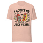 I Squirt On Juicy Wieners - Unisex T-Shirt - Prism Peach