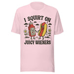 I Squirt On Juicy Wieners - Unisex T-Shirt - Soft Pink