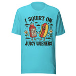 I Squirt On Juicy Wieners - Unisex T-Shirt - Turquoise Blue