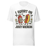 I Squirt On Juicy Wieners - Unisex T-Shirt - White