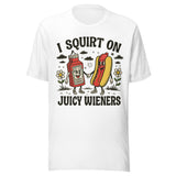 I Squirt On Juicy Wieners - Unisex T-Shirt - White