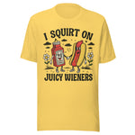 I Squirt On Juicy Wieners - Unisex T-Shirt - Yellow