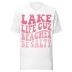 Lake Life Cuz Beaches Be Salty - Unisex T-Shirt - White