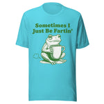 Sometimes I Just Be Fartin' - Unisex T-Shirt - Turquoise Blue