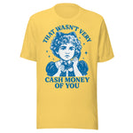 That Wasn't Very Cash Money Of You - Unisex T-Shirt - Yellow